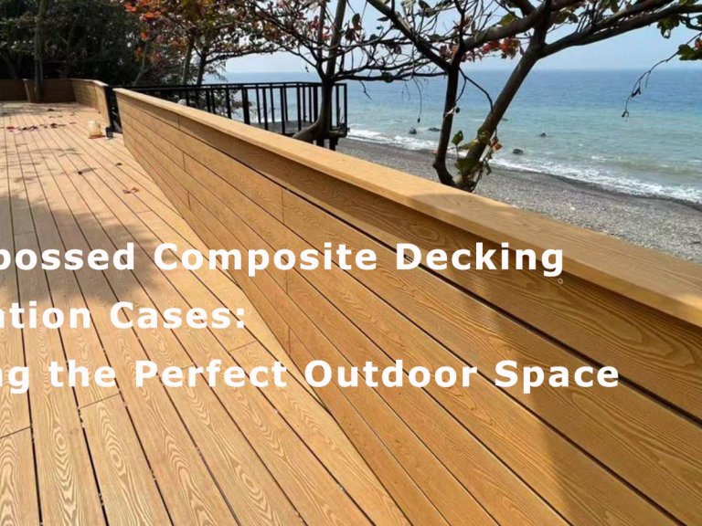 3D Embossed Composite Decking Application Cases: Creating the Perfect Outdoor Space